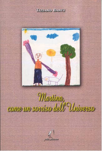 Il libro di Tiziano Banci 'Martina, come un sorriso dell'Universo' Il libro di Tiziano Banci 'Martina, come un sorriso dell'Universo'